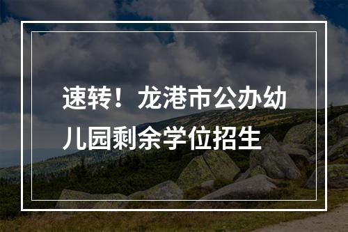 速转！龙港市公办幼儿园剩余学位招生