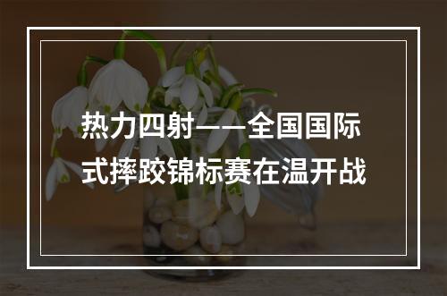 热力四射——全国国际式摔跤锦标赛在温开战