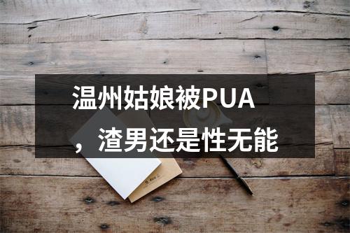 温州姑娘被PUA，渣男还是性无能
