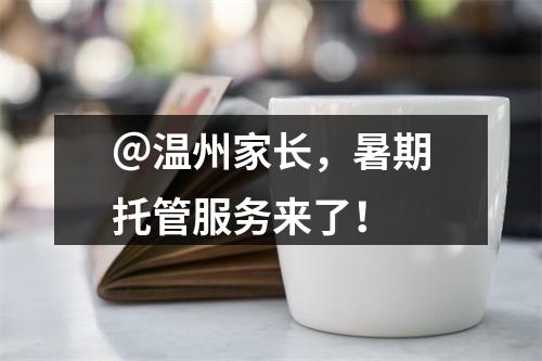 ＠温州家长，暑期托管服务来了！