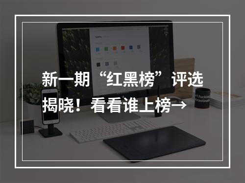 新一期“红黑榜”评选揭晓！看看谁上榜→