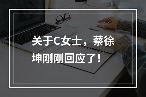 关于C女士，蔡徐坤刚刚回应了！