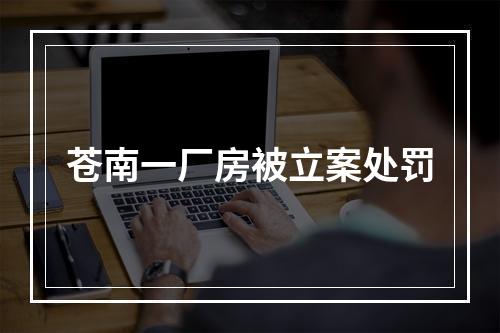 苍南一厂房被立案处罚