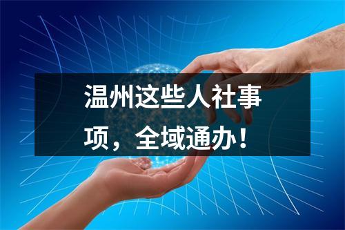 温州这些人社事项，全域通办！