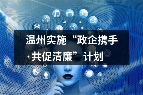 温州实施“政企携手·共促清廉”计划