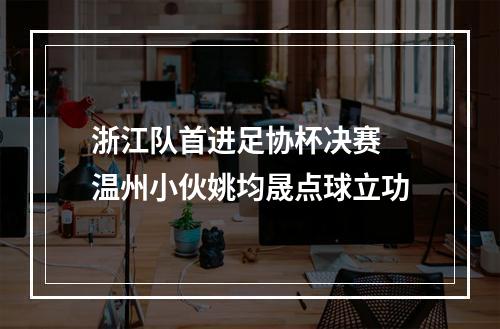 浙江队首进足协杯决赛 温州小伙姚均晟点球立功
