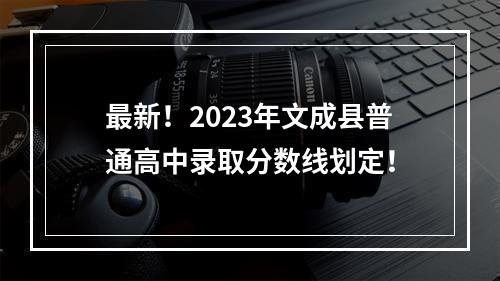 最新！2023年文成县普通高中录取分数线划定！