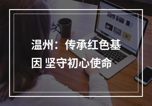 温州：传承红色基因 坚守初心使命