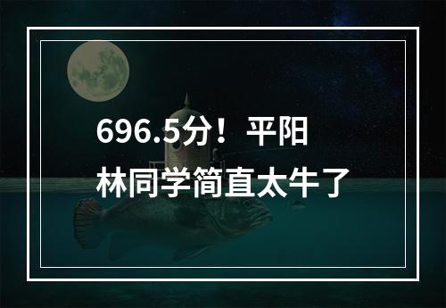 696.5分！平阳林同学简直太牛了