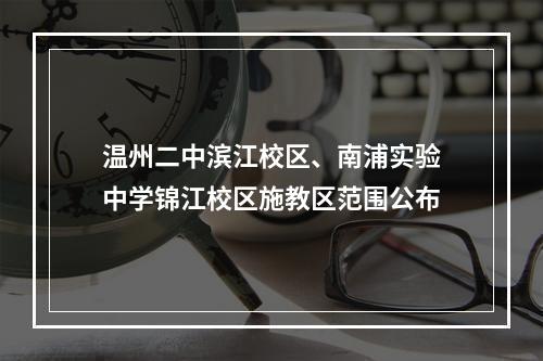 温州二中滨江校区、南浦实验中学锦江校区施教区范围公布