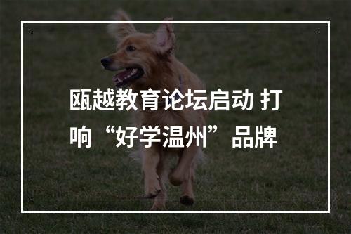 瓯越教育论坛启动 打响“好学温州”品牌
