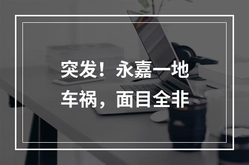 突发！永嘉一地车祸，面目全非