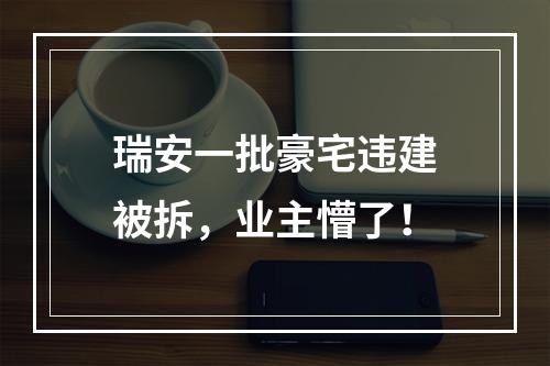瑞安一批豪宅违建被拆，业主懵了！