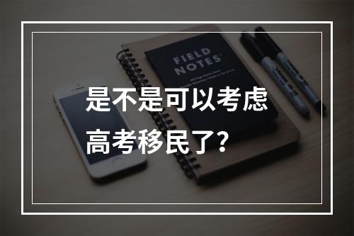 是不是可以考虑高考移民了？