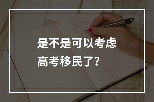是不是可以考虑高考移民了？