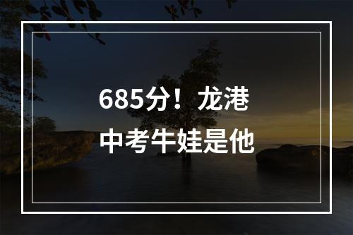 685分！龙港中考牛娃是他