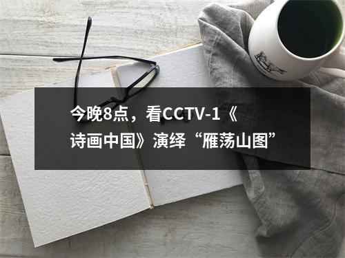 今晚8点，看CCTV-1《诗画中国》演绎“雁荡山图”