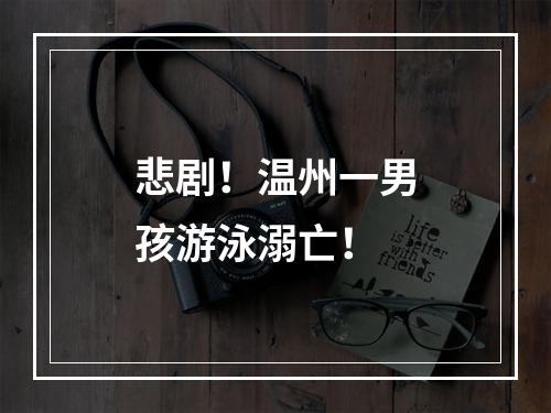 悲剧！温州一男孩游泳溺亡！