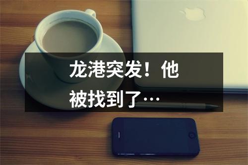 龙港突发！他被找到了…