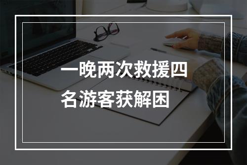 一晚两次救援四名游客获解困