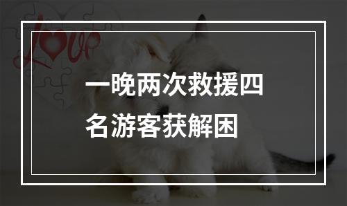 一晚两次救援四名游客获解困