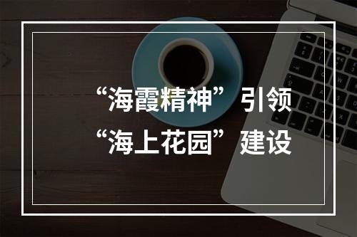 “海霞精神”引领“海上花园”建设