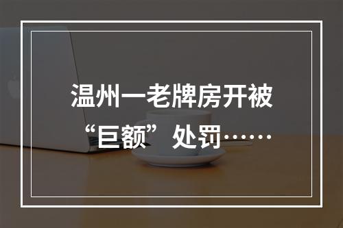 温州一老牌房开被“巨额”处罚……