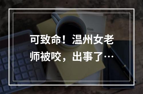 可致命！温州女老师被咬，出事了…
