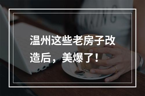 温州这些老房子改造后，美爆了！