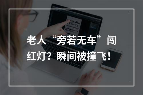 老人“旁若无车”闯红灯？瞬间被撞飞！