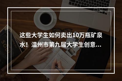 这些大学生如何卖出10万瓶矿泉水！温州市第九届大学生创意营销大赛举行