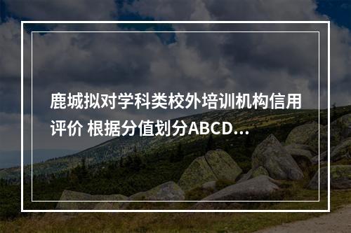 鹿城拟对学科类校外培训机构信用评价 根据分值划分ABCDE五等“奖罚”管理