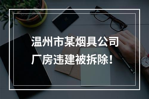 温州市某烟具公司厂房违建被拆除！