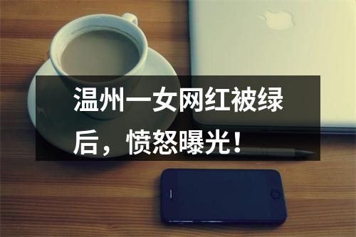 温州一女网红被绿后，愤怒曝光！