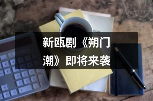 新瓯剧《朔门潮》即将来袭