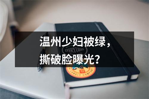 温州少妇被绿，撕破脸曝光？