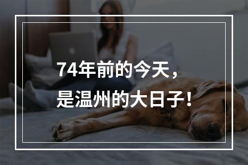 74年前的今天，是温州的大日子！