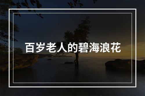 百岁老人的碧海浪花