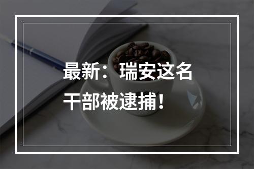 最新：瑞安这名干部被逮捕！
