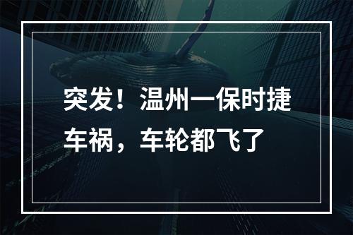 突发！温州一保时捷车祸，车轮都飞了