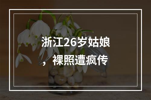 浙江26岁姑娘，裸照遭疯传