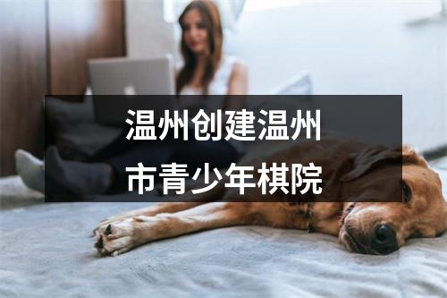 温州创建温州市青少年棋院