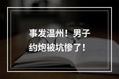 事发温州！男子约炮被坑惨了！