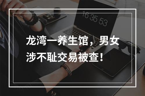 龙湾一养生馆，男女涉不耻交易被查！