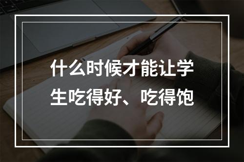 什么时候才能让学生吃得好、吃得饱