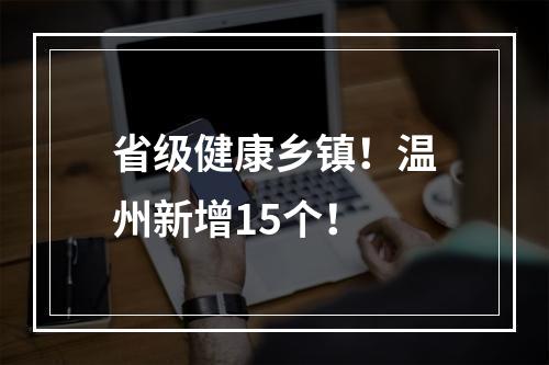 省级健康乡镇！温州新增15个！