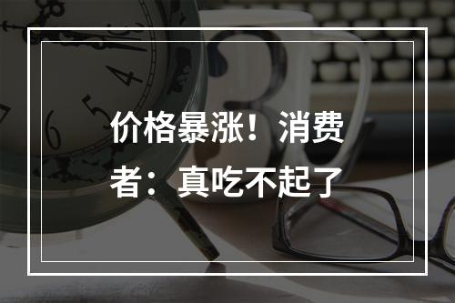 价格暴涨！消费者：真吃不起了