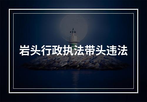 岩头行政执法带头违法