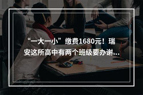 “一大一小”缴费1680元！瑞安这所高中有两个班级要办谢师宴？仍未取消