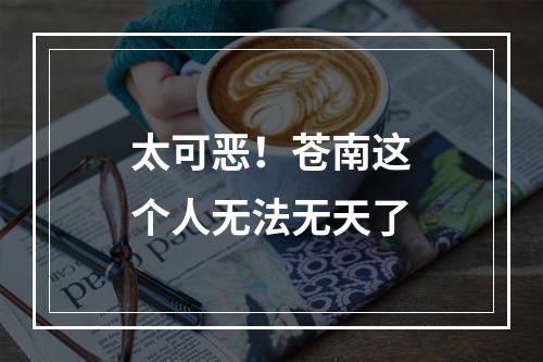 太可恶！苍南这个人无法无天了